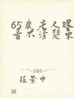 65岁老人眼睛看不清楚东西怎么回事