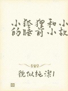 小狐狸和小兔子的睡前小故事哄睡