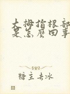 大拇指根部筋疼是怎么回事封面