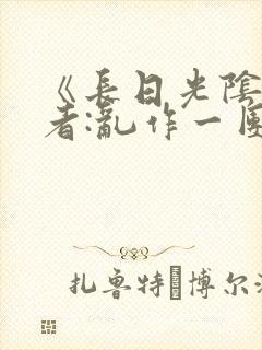 《长日光阴》作者:乱作一团