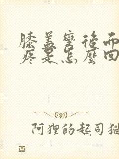 膝盖弯后面的筋疼是怎么回事