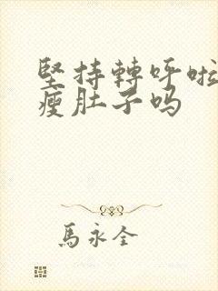 坚持转呼啦圈能瘦肚子吗