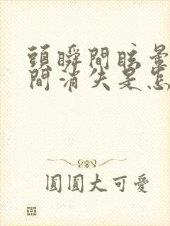 头瞬间眩晕又瞬间消失是怎么回事