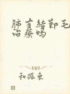 肺有结节毛刺能治疗吗
