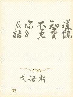《你不知道的童话》免费观看