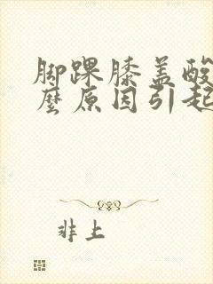 脚踝膝盖酸痛什么原因引起的