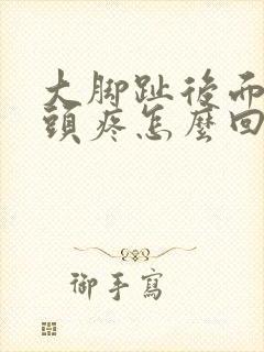 大脚趾后面的骨头疼怎么回事