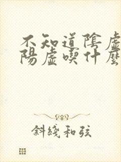 不知道阴虚还是阳虚吃什么药