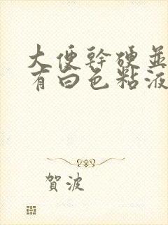 大便干硬并且上有白色粘液是怎么回事