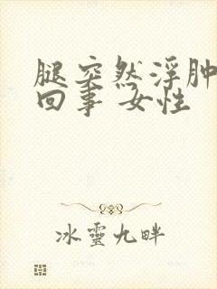 腿突然浮肿怎么回事 女性