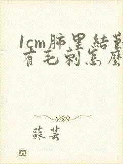 1cm肺里结节有毛刺怎么办