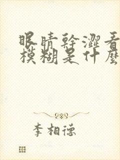 眼睛干涩看东西模糊是什么原因封面