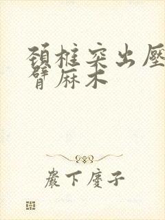 颈椎突出压迫手臂麻木