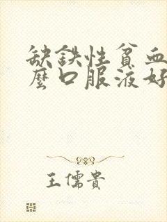 缺铁性贫血喝什么口服液好