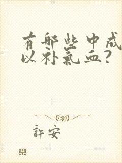 有哪些中成药可以补气血?