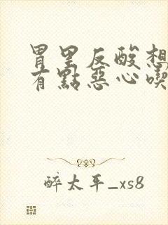 胃里反酸想吐还有点恶心吃什么药