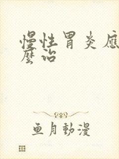 慢性胃炎应该怎么治