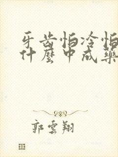 牙齿怕冷怕热吃什么中成药