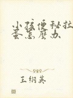 小孩便秘拉羊屎蛋怎么办