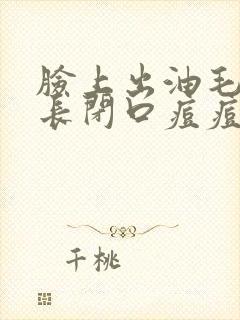 脸上出油毛孔大长闭口痘痘怎么办封面