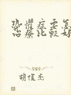 恐惧症要怎么样治疗比较好