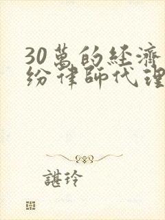 30万的经济纠纷律师代理费怎么收取