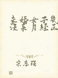 未婚女子几个月没来月经正常吗?