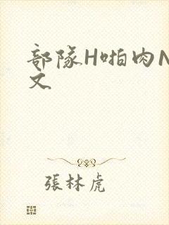 部队H啪肉NP文