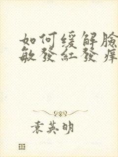 如何缓解脸上过敏发红发痒怎么办