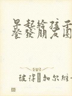 早起给孩子做早餐发朋友圈