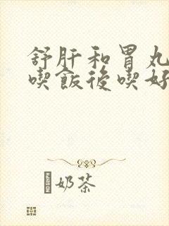 舒肝和胃丸饭前吃饭后吃好