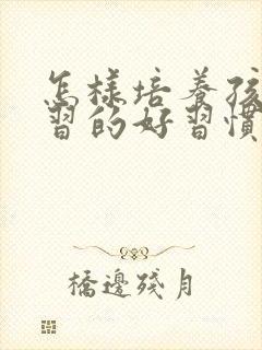 怎样培养孩子学习的好习惯