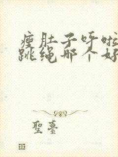 瘦肚子呼啦圈和跳绳哪个好封面