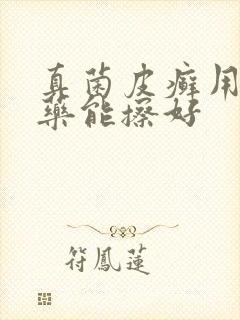 真菌皮癣用什么药能擦好
