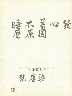 睡不着心发慌什么原因