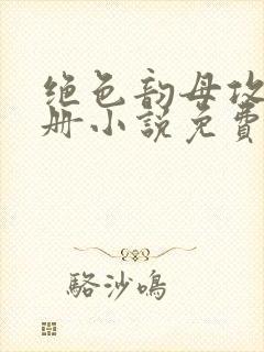 绝色韵母攻略手册小说免费阅读