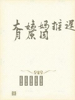 大姨妈推迟半个月原因