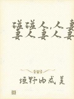 碰碰人,人妻人妻人妻人妻人妻人妻人