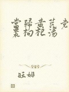 当归黄芪党参红枣枸杞汤