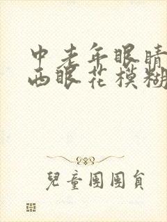 中老年眼睛看东西眼花模糊怎么办
