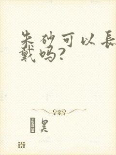 朱砂可以长期佩戴吗?