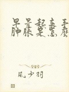 早晨起来手指头肿胀是怎么回事