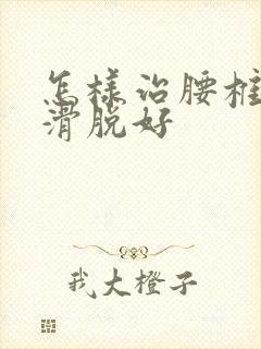 怎样治腰椎间盘滑脱好