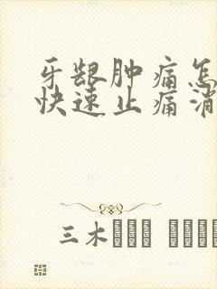 牙龈肿痛怎么办快速止痛消肿止痛药
