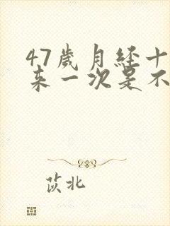 47岁月经十天来一次是不是闭经症状