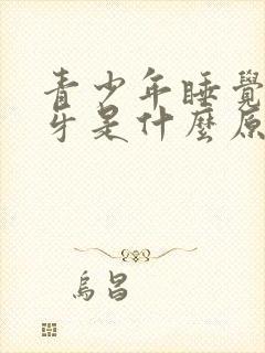 青少年睡觉时磨牙是什么原因