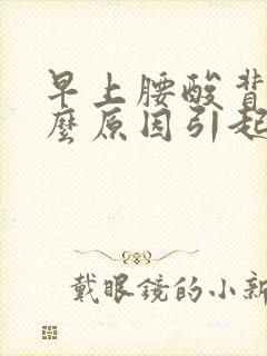 早上腰酸背痛什么原因引起的女性