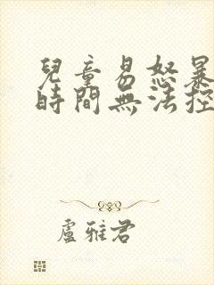 儿童易怒暴躁长时间无法控制情绪