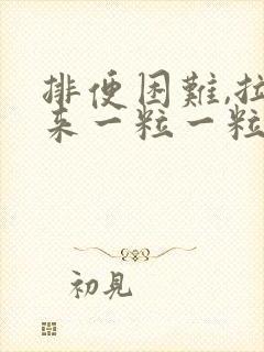 排便困难,拉出来一粒一粒的