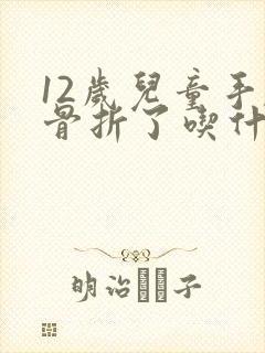 12岁儿童手腕骨折了吃什么恢复的快